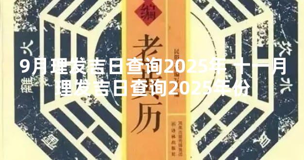 9月理发吉日查询2025年 十一月理发吉日查询2025年份